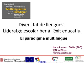 Neus Lorenzo Galés (PhD)
@NewsNeus
nlorenzo@xtec.cat
Diversitat de llengües:
Lideratge escolar per a l’èxit educatiu
El paradigma multilingüe
 