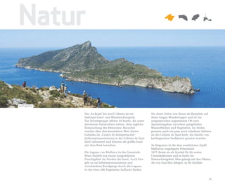 Natur

Sa Dragonera


               Das Archipel der Insel Cabrera ist ein         Sie dient vielen von ihnen als Rastplatz auf
               National Land- und Wasserschutzpark.           ihren langen Wanderungen und ist ein
               Zur Schutzgruppe zählen 18 Inseln, die unter   ausgesprochen angenehmer Ort zum
               absolutem Naturschutz stehen, ohne jegliche    Spazierengehen zwischen spiegelnden
               Einmischung des Menschen. Besucher             Wasserflächen und Vegetation. Im Süden
               werden über den besonderen Wert dieses         grenzen auch ein paar noch erhaltene Salinen
               Gebietes im „Centro de Interpretación“         an die Colònia de Sant Jordi, die bereits von
               (Informationszentrum) in der Colònia de Sant   karthagischen Seefahrern genutzt wurden.
               Jordi informiert und können die größte Insel
               mit dem Boot besuchen.                         Sa Dragonera ist die dem westlichsten Zipfel
                                                              Mallorcas vorgelagerte Felseninsel.
               Die Lagune von Mallorca in der Gemeinde        1977 diente sie als Symbol für die ersten
               Muro besteht aus einem ausgedehnten            Umweltaktionen und ist heute ein
               Feuchtgebiet im Norden der Insel. Auch hier    Naturschutzgebiet. Man gelangt mit den Fähren,
               gibt es ein Informationszentrum und            die von Sant Elm ablegen, zu ihr hinüber.
               verschiedene Rundgänge durch die Lagune,
               in der etwa 200 Vogelarten Zuflucht finden.


                                                                                                         19
 
