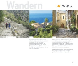 Wandern

Weg mit Trockenbausteinen   Llucalcari                                 Biniaraix


                            Diese Naturattraktionen können mit         Wichtig sind u. A. alle Veranstaltungen, die mit
                            zahlreichen Sportaktivitäten kombiniert    dem Fahrradtourismus verbunden sind, wie
                            werden. Es gibt sog. GRs, lange            z.B. die Bike Week, The Challenge, das
                            Wanderrouten, durch die Serra de           Internationale Fahhrad, der “Cinturón Ciclista
                            Tramuntana, Rundgänge für „Nordic          Internacional de Mallorca”, der Ciutat de Palma
                            Walking“-Begeisterte, Fahrradrouten,       Bahnradsport Trophäe, die internationale
                            Ausflüge zu Pferd, Ballonfahrten und ein   fahrradtouristische Volta auf Majorca...
                            Netz mit Berghütten.
                                                                       Die Möglichkeit, eine so abwechslungsreiche
                                                                       Natur erleben zu können, ist einer der
                                                                       größten Anreize, Mallorca zu besuchen.




                                                                                                                    21
 