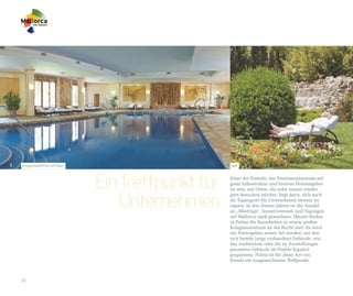 Kongresszentrum und Spa                        Spa




                          Ein Treffpunkt für   Einer der Vorteile, ein Tourismuszentrum mit
                                               guter Infrastruktur und breitem Hotelangebot
                                               zu sein, mit Orten, die jeder immer wieder


                              Unternehmen
                                               gern besuchen möchte, liegt darin, sich auch
                                               als Tagungsort für Unternehmen bestens zu
                                               eignen. In den letzten Jahren ist die Anzahl
                                               an „Meetings“, Incentivereisen und Tagungen
                                               auf Mallorca stark gewachsen. Derzeit finden
                                               in Palma die Bauarbeiten zu einem großen
                                               Kongresszentrum an der Bucht statt. Es wird
                                               ein Vorzeigebau seiner Art werden, um den
                                               sich bereits lange vorhandene Gebäude, wie
                                               das Auditorium oder die zu Ausstellungen
                                               genutzten Gebäude im Pueblo Español
                                               gruppieren. Palma ist für diese Art von
                                               Events ein ausgezeichneter Treffpunkt.



22
 