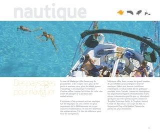 nautique


Des paysages    La mer de Majorque offre beaucoup de
                possibilités. L’île compte avec plus de 50
                ports et marines, avec plus de 20000 postes
                                                                 Majorque offre dans ce sens un grand nombre
                                                                 de possibilités pour pratiquer l’activité
                                                                 nautique. Grâce aux douces conditions


pour naviguer
                d’amarrage. Cela implique l’existence            climatiques, il est possible de les pratiquer
                d’autres offres comme les écoles de voile, des   pendant toute l’année, comme en témoignent
                cours de plongée et la location des              les importantes régates internationales et les
                embarcations.                                    autres événements sportifs que s’y déroulent,
                                                                 quelques uns très spectaculaires comme le
                L’existence d’un puissant secteur nautique       Trophée Princesse Sofia, le Trophée Amiral
                fait de Majorque un des centres les plus         Comte de Barcelone, la Coupe du Roi, la
                importants de la Méditerranée en ce qui          Superyacht Cup et la Hublot Palmavela,
                concerne l’hibernation, le soin et l’entretien   parmi les plus renommés.
                des embarcations. Un lieu de référence pour
                tous les navigateurs.




                                                                                                             11
 
