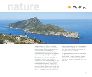 nature

Sa Dragonera


               The archipelago of Cabrera is a national           waters and vegetation. In the south, bordering
               maritime-terrestrial park, comprised of 18         on Colònia de Sant Jordi, some salt marshes
               islands in a state of total conservation, with     have been preserved that were exploited as
               no human intervention whatsoever.                  far back as by Punic navigators.
               Travellers can discover its values in the
               interpretation centre in Colònia de Sant Jordi,    Sa Dragonera is the island off the westernmost
               and visit the largest island on a boat trip.       tip of Mallorca.
                                                                  In 1977 it was a symbol of the first ecologist
               The ‘Albufera de Mallorca’, situated in the        actions, and today it is a natural park. One
               municipality of Muro, is an extensive              can visit the islet on the boats that leave from
               wetland in the north of the island. It, too, has   Sant Elm.
               an interpretation centre and offers different
               routes between the lagoons, which house
               around two hundred species of birds. It acts
               as a port of call for many of them during their
               long migrations, and is an extremely pleasant
               place for walking in, amidst the shimmering


                                                                                                                19
 