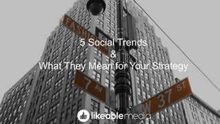 5 Social Trends
&
What They Mean for Your Strategy
 