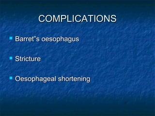COMPLICATIONSCOMPLICATIONS
 Barret”s oesophagusBarret”s oesophagus
 StrictureStricture
 Oesophageal shorteningOesophageal shortening
 