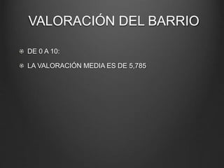 VALORACIÓN DEL BARRIO
DE 0 A 10:
LA VALORACIÓN MEDIA ES DE 5,785
 