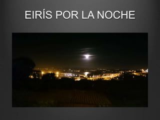EIRÍS POR LA NOCHE
 