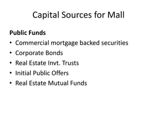 Capital Sources for Mall
Public Funds
• Commercial mortgage backed securities
• Corporate Bonds
• Real Estate Invt. Trusts
• Initial Public Offers
• Real Estate Mutual Funds
 