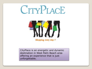CityPlace is an energetic and dynamic
destination in West Palm Beach area
offering an experience that is just
unforgettable.
 