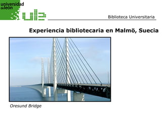 Biblioteca Universitaria


        Experiencia bibliotecaria en Malmö, Suecia




Oresund Bridge
 