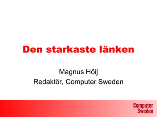 Den starkaste länken

        Magnus Höij
 Redaktör, Computer Sweden
 