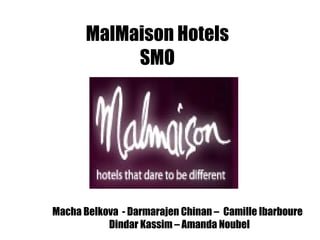 MalMaison Hotels SMO Macha Belkova  - Darmarajen Chinan –  Camille Ibarboure  Dindar Kassim – Amanda Noubel 