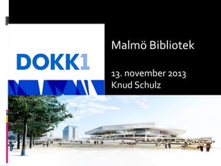 Malmö Bibliotek
13. november 2013
Knud Schulz

 