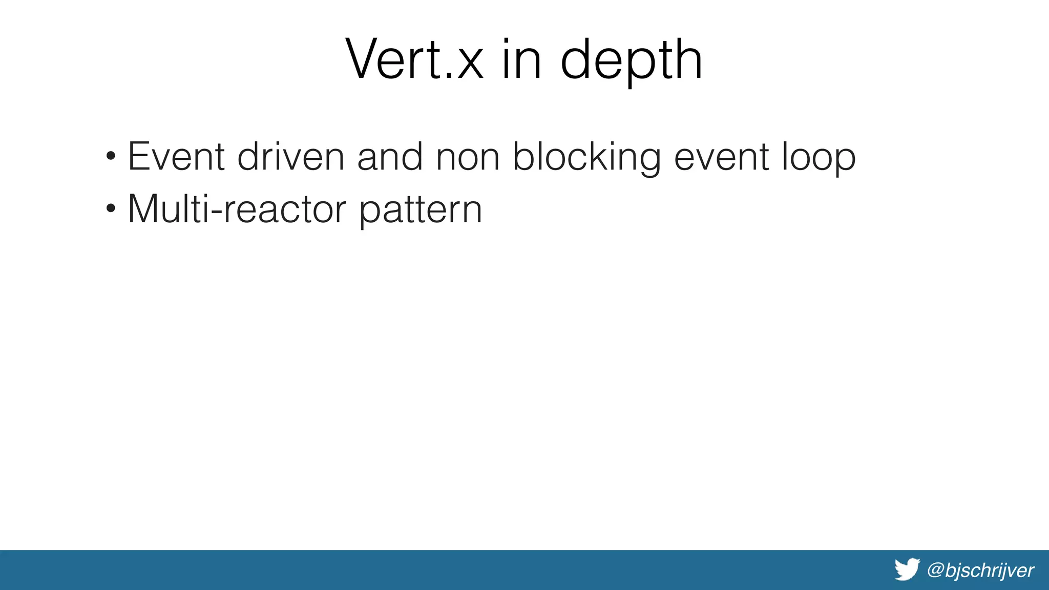 @bjschrijver
Vert.x in depth
• Event driven and non blocking event loop
• Multi-reactor pattern
 