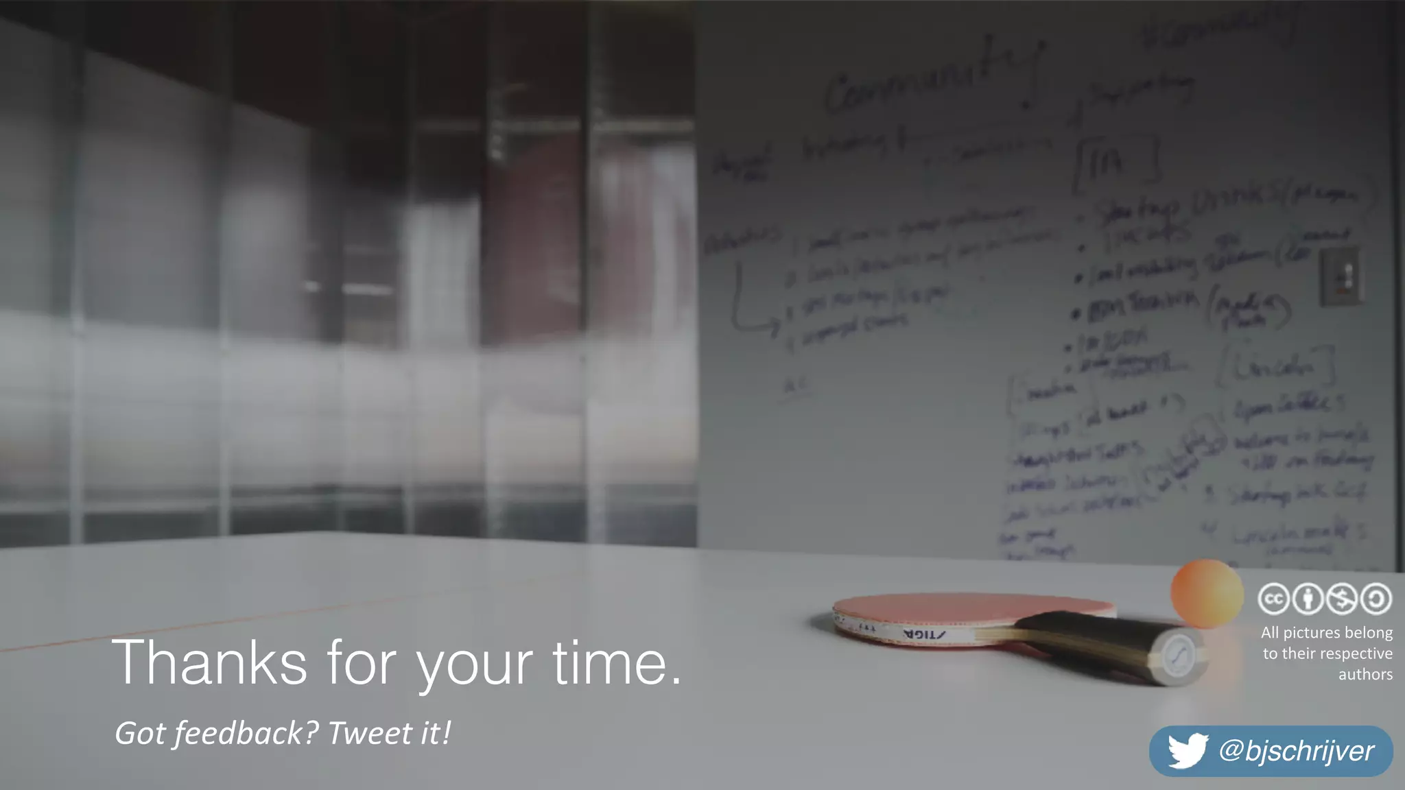 Thanks for your time.
Got	feedback?	Tweet	it!
All	pictures	belong	
to	their	respective		
authors
@bjschrijver
 