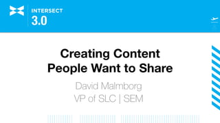 Creating Content
People Want to Share
David Malmborg
VP of SLC | SEM
 