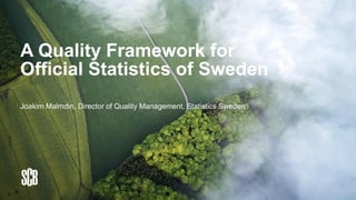 A Quality Framework for
Official Statistics of Sweden
Joakim Malmdin, Director of Quality Management, Statistics Sweden
 