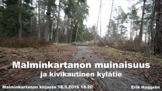 Malminkartanon muinaisuus
ja kivikautinen kylätie
Erik HaggrénMalminkartanon kirjasto 18.5.2016 18-20
 