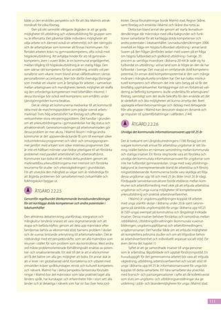 både ur den enskildes perspektiv och för att öka Malmös attrak-           klotet. Dessa förutsättningar borde Malmö stad, Region Skåne,
tionskraft för olika företag.                                             samt företag och enskilda i Malmö och Skåne dra nytta av.
      Den på sikt sannolikt viktigaste åtgärden är att ge goda                   Detta kan bland annat ske genom att starta levnadsun-
möjligheter till utbildning och vidareutbildning för grupper som          dersökningar där människor med olika bakgrunder och funk-
nu är eftersatta. Det påverkar både indivi­ ens möjligheter att
                                           d                              tioner samarbetar för att kartlägga dolda kompetenser och
välja arbete och därmed också sin arbetsmiljö, och det näringsliv         andra potentialer i lokalsamhället. Levnadsundersökningen 2006
och de arbetsplatser som kommer att finnas i kommunen. För                innehöll en fråga om högsta fullbordad utbildning i annat land.
flertalet arbeten krävs nu gymnasiekompetens, ofta också med              Svaren på den frågan jämfördes sedan med svaren på en fråga
högskoleutbildning. Att avhjälpa hinder för att nå gymnasie-              om högsta fullbordad och godkänd utbildning i Sverige. 35
kompetens, även i vuxen ålder, är en kommunal angelägenhet,               procent av samtliga invandrare i åldrarna 20–64 år sade sig ha
medan tillgång till högskoleutbildning är en statlig fråga. Den           fullbordat en utbildning i annat land som är högre än den de har
som saknar rätt kompetens för fast anställning, anställs vid per-         fullbordat i Sverige. Det visar på en omfattande dold kompetens-
sonalbrist som vikarie. Inom bland annat välfärdssektorn väntas           potential. En annan dold kompetenspotential är den som många
personalbristen accentueras. Man bör därför överväga lösningar            invånare i mångkulturella områden har. Det kan kallas interkul-
som innebär att vikarier som är lämpliga för arbetet, i samverkan         turell kompetens och eftersom det inte sätts betyg på så får det
mellan arbetsgivare och myndigheter, bereds möjlighet att skaffa          bristfällig uppmärksamhet. Kartläggningar och en förbättrad vali-
sig den erforderliga kompetensen med bibehållen inkomst. I                dering av befintlig kompetens skulle underlätta för arbetsgivare/
dessa lösningar bör också reell kompetens som erhållits under             företag, samtidigt som det skulle bekräfta för den enskilde att det
tjänstgöringstiden kunna beaktas.                                         är värdefullt och öka möjligheten att kunna utnyttja det. Brett
      Det är viktigt att kommunerna medverkar till att komma till         upplagda erfarenhetsinsamlingar och rådslag med deltagande
rätta med de matchningsproblem som präglar svensk arbets-                 från alla grupper i Malmö kan dessutom skapa en dynamik och
marknad. Trots hög arbetslöshet har företag och offentliga                ge impulser till systemförbättringar i välfärden. (144)
verksamheter stora rekryteringsproblem. Det handlar i grunden
om att yrkesutbildningarna i gymnasieskolan har låg status och             Å     åtgärd 2.2.2.6
attraktionskraft. Generationsväxlingen på arbetsmarknaden gör
dessa problem än mer akuta. I Malmö liksom i många andra                  Utvidga det kommunala informationsansvaret upp till 25 år
kommuner är det uppseendeväckande få som till exempel söker
industritekniska programmet och vård- och omsorgsprogram-                 Det är tveksamt om Långtidsutredningens (138) förslag om ett
met jämfört med antalet som söker estetiska programmet. Det               svagare kommunalt ansvar för arbetslösa ungdomar är rätt lös-
är inte ett hållbart mönster utan bidrar ytterligare till att förstärka   ning. Istället behövs en närmare samordning mellan kommunala
problemet med parallell arbetslöshet och arbetskraftsbrist.               och statliga insatser. Ett första steg borde vara att förstärka och
Kommunen kan bidra till att mildra detta problem genom att                utvidga det kommunala informationsansvaret för ungdomar som
marknadsföra yrkesutbildningarna mer intensivt och förstärka              inte har fullbordat gymnasieskolan. Unga med svag utbildnings-
resurserna för studie- och yrkesvägledningen i grundskolan.               bakgrund är överrepresenterade bland de arbetslösa och försörj-
För att utveckla den mångfald av vägar som är nödvändiga för              ningsstödsberoende. Kommunerna borde vara skyldiga att följa
att åtgärda problemen bör samarbetet med civilsamhälle och                dessa ungdomar upp till och med 25 års ålder (mot 20 år idag).
folkhögskolor byggas ut.                                                  Fördjupade samverkansstrukturer borde etableras mellan kom-
                                                                          muner och arbetsförmedling med sikte på att erbjuda arbetslösa
 Å      åtgärd 2.2.2.5                                                    ungdomar och unga vuxna möjligheter till kompletterande
                                                                          yrkesutbildning och praktisk arbetslivserfarenhet.
Genomför regelbundet återkommande levnadsundersökningar                         I Malmö är ungdomsuppföljningen kopplat till arbetet
för att kartlägga dolda kompetenser och andra potentialer i               med unga utanför skolan i åldrarna under 20 år samt satsnin-
lokalsamhället                                                            garna på särskilda ungdomsjobb för unga i åldrarna upp till 25
                                                                          år (SEF-unga) exempel på konstruktiva och långsiktigt inriktade
Den allmänna debatten kring utanförskap, integration och                  insatser. Dessa insatser behöver förstärkas och samordnas mellan
mångkultur tenderar snarast att vara stigmatiserande och att              JobbMalmö, Utbildningsförvaltningen (kommunala vuxenut-
skapa och befästa klyftor, genom att dela upp människor efter             bildningen, ungdomsuppföljarna) och arbetsförmedlingens
familjernas behov av ekonomiskt stöd, barnens problem i skolan            ungdomsinsatser. Det handlar både om att erbjuda möjligheter
och de vuxnas bristande anknytning till arbetsmarknaden. Det är           att komplettera avbrutna studier och om att tillgodose behov
nödvändigt med ett perspektivskifte, som ser alla malmöbor som            av arbetslivserfarenhet och individuellt anpassat socialt stöd. (Se
resurser i stället för som problem som ska kontrolleras. Med andra        även denna del, kapitel 1)
ord måste problemorienterade förhållningssätt ersättas av poten-                Syftet är att ge samordnade insatser till unga personer
tial- och orsaksorienterade. Ett skäl till det är att vi alla kommer      som är arbetslösa, lågutbildade och uppbär försörjningsstöd. En
att få det bättre om alla ges möjlighet att bidra. Ett annat skäl är      huvuduppgift för det gemensamma arbetet bör vara att erbjuda
att vi lever i en globaliserad värld. Kontakterna och utbytet med         vägledning, utbildning, arbetslivserfarenhet och socialt stöd till
omvärlden kräver språkkunskaper, etnisk och kulturell kompetens           unga i åldrarna upp till 25 år. Informationsansvaret för unga bör
och nätverk. Malmö har i detta perspektiv fantastiska förutsätt-          kopplas till detta samarbete. Ett nära samarbete ska utvecklas
ningar. I Malmö bor det människor som talar praktiskt taget alla          med bransch- och partsorganisationer i syfte att de kollektivavtal
länders språk, har kunskaper och erfarenheter från i stort sett alla      som sluts om ungdoms- och utbildningsanställningar ska ge
länder och är delaktiga i nätverk som har sin bas över hela jord-         utdelning i jobb- och lärandemöjligheter för unga i Malmö stad.




                                                                                                                                            111
 