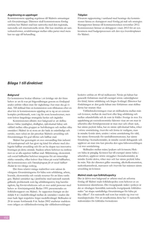 Avgränsning av uppdraget                                          Tidsplan
  Kommissionens uppdrag avgränsas till Malmös utmaningar            Förutom rapportering i samband med hearings ska kommis-
  och förutsättningar. Däremot skall kommissionens förslag          sionen lämna en slutrapport med förslag på mål och strategier.
  omfatta hur Malmö stad kan samverka med den regionala,            Slutrapporten lämnas till kommunstyrelsen november 2012.
  nationella och internationella nivån. Det kan innebära att sam-   Kommissionen lämnar en delrapport i mars 2012 för att syn-
  verkansformer, avtalslösningar mellan olika parter med mera       kronisera med budgetprocessen och den nya översiktsplanen
  kan tas upp till behandling.                                      för Malmö.




  Bilaga 1 till direktivet


  Bakgrund                                                          beskrivs utifrån ett 40-tal indikatorer. Nivån på hälsan har
  En kommission brukar tillsättas i ett krisläge när det finns      generellt förbättrats med till exempel större valmöjligheter
  behov av att få svar på frågeställningar genom en fördjupad       för fritid, bättre utbildning och längre livslängd. Däremot har
  analys utifrån vilken man får vägledning i hur man ska gå vi-     fördelningen av den goda hälsan inte förbättrats utan skillna-
  dare. Till skillnad från en kommission som tillskansas efter en   derna har snarare ökat.
  akut kris är kommissionens uppdrag att ta sig an en extremt             Välfärdsredovisningen visar att skillnaderna mellan män
  komplex problematik, som i sig får stora konsekvenser, men        och kvinnor, mellan de med kort eller lång utbildning och
  som kräver långsiktiga strategiska beslut och åtgärder.           mellan utlandsfödda och de som är födda i Sverige är stor. En
         Kommissionen tillsätts mot bakgrund av att skillna-        uppdelning på socioekonomiska faktorer visar att om man är
  derna i hälsa (sjuklighet, dödlighet, självskattad hälsa) och     arbetslös eller förtidspensionär är man mer och oftare sjuk,
  välfärd mellan olika grupper av befolkningen och mellan olika     har sämre psykisk hälsa, har en sämre självskattad hälsa, röker
  områden i Malmö är så stora att det både är orättfärdigt och      i större utsträckning, övervikt och fetma är vanligare, man
  oetiskt, men också att det påverkar Malmös utveckling och         är mindre fysiskt aktiv, utsätts i större utsträckning för våld,
  förutsättningar för god tillväxt och hållbar stad.                har sämre förtroende för samhällsinstitutioner, har sämre
         Malmö har genomgått en stor omvandling från industri       förankring i bostadsområdet, är mindre socialt deltagande och
  till kunskapsstad och har gjort sig känd för arbetet med eko-     upplever att man inte kan påverka den egna hälsoutvecklingen
  logiskt hållbar utveckling och för att ha skapat nya innovativa   i så stor utsträckning.
  lösningar på detta område. Stadens arbete behöver nu inriktas           Skillnaden mellan mäns/pojkars och kvinnors/flick-
  mot en ur alla aspekter hållbar stad. Miljömässig, ekonomisk      ors hälsa är påtaglig. Kvinnor har till exempel sämre hälsa i
  och social hållbarhet behöver integreras för att ömsesidigt       arbetslivet, upplever större otrygghet i bostadsområdet, är
  stärka varandra, vilket kräver ökat fokus på social hållbarhet,   mindre fysiskt aktiva, röker mer och har sämre psykisk hälsa
  där kommissionen och Områdesprogram för ett socialt hållbart      än män. När det däremot gäller snusning, alkoholkonsumtion,
  Malmö är två viktiga verktyg.                                     narkotikamissbruk, matvanor och övervikt har männen sämre
         Det finns relativt många malmöbor som saknar de            utveckling än kvinnor.
  viktigaste förutsättningarna för hälsa som utbildning, arbete,
  boende, ekonomiska och sociala resurser för att klara varda-      Malmö stads nya folkhälsopolicy
  gen. Malmö utmärker sig i jämförelse med nationell statistik      Det är delvis mot bakgrund av arbetet med att utforma
  gällande problematik som låg utbildningsnivå, hög barnfat-        förslag till Malmö stads folkhälsopolicy som behovet av en
  tigdom, låg förvärvsfrekvens och en stor andel personer med       kommission identifierats. Det övergripande målet i policyn är
  behov av försörjningsstöd. Redan 1991 presenterades en            det av riksdagen fastställda nationella övergripande folkhälso-
  folkhälsorapport om Malmö. Av rapporten framgår att det           målet ”att skapa samhälleliga förutsättningar för hälsa på
  skiljde 8 år i medellivslängd mellan de områden i staden där      lika villkor”. Ett nationellt mål som har sträckt sig över två
  man hade lägst respektive högst medellivslängd. Skillnaden är     mandatperioder. För att åstadkomma detta har 11 nationella
  20 år senare fortfarande 8 år. Sedan 2002 utarbetar stadskon-     målområden för folkhälsa formulerats:
  toret årligen en välfärdsredovisning där välfärdsutvecklingen



152
 