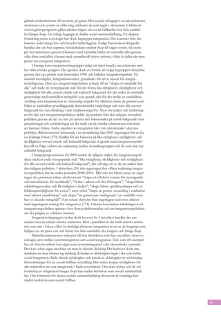 globala maktrelationer till ett möte på gatan. Det sociala inbegriper sociala relationer,
strukturer och system av olika slag, inklusive de som ingår i ekonomin. Utifrån ett
sociologiskt perspektiv gäller således frågan om social hållbarhet hur hela samhäl-
let hänger ihop. Ett viktigt begrepp är därför social sammanhållning. En djupare
förankring inom sociologin har dock begreppet integration. Det kommer från det
latinska ordet integr’atio och betyder helhetliggöra. Enligt Nationalencyklopedin
handlar det om hur separata beståndsdelar smälter ihop till något större, till exem-
pel hur människor genom relationer med varandra bildar ett samhälle eller genom
vilka flera samhällen förenas med varandra till större enheter, vilket är fallet när man
pratar om europeisk integration.
      I Sverige kom integrationsbegreppet tidigt att snävt handla om relationer mel-
lan olika etniska grupper. Det gjordes dock ett försök att vidga begreppets betydelse
genom den nya politik som lanserades 1998 och kallades integrationspolitik. En
särskild myndighet, Integrationsverket, grundades för att ta ansvar för integra-
tionsfrågorna. Den nya integrationspolitiken syftade till att ”skapa ett samhälle för
alla” och hade tre övergripande mål: för det första lika rättigheter, skyldigheter och
möjligheter för alla oavsett etnisk och kulturell bakgrund; för det andra en samhälls-
gemenskap med samhällets mångfald som grund; och för det tredje en samhällsut-
veckling som kännetecknas av ömsesidig respekt för olikheter inom de gränser som
följer av samhällets grundläggande demokratiska värderingar och som alla oavsett
bakgrund ska vara delaktiga i och medansvariga för. Även om målen och inriktning-
en för den nya integrationspolitiken skilde sig markant från den tidigare invandrar-
politiken genom att det nu inte på samma sätt fokuserades på etnisk bakgrund visar
granskningar och utvärderingar att det ändå var de etniska relationerna som kom
att hamna i fokus. Andra aspekter av integration blev inte prioriterade i den nya
politiken. Riksrevisionen kritiserade i en utvärdering från 2005 regeringen för att ha
ett felaktigt fokus (173). Istället för att fokusera på lika rättigheter, möjligheter och
skyldigheter oavsett etnisk och kulturell bakgrund så gjorde man integrationspoliti-
ken till en fråga enbart om utjämning mellan invandrargrupper och de som inte har
utländsk bakgrund.
      I budgetpropositionen för 2009 ersätts de tidigare målen för integrationspoli-
tiken med ett enda övergripande mål: ”lika rättigheter, skyldigheter och möjligheter
för alla oavsett etnisk och kulturell bakgrund”, det vill säga ett av de tre målen från
den tidigare politiken. I skrivelsen (24) slår regeringen fast vilken inriktning integra-
tionspolitiken ska ha under perioden 2008–2010.  Där står det bland annat att reger-
ingen ska prioritera arbete såväl som att ”skapa ett effektivt system för mottagande
och introduktion för nyanlända”, ”få fler i arbete och fler företagare”, ”skapa bättre
utbildningsresultat och likvärdighet i skolan”, ”skapa bättre språkkunskaper och ut-
bildningsmöjligheter för vuxna”, men också ”skapa en positiv utveckling i stadsdelar
med utbrett utanförskap” och skapa ”en gemensam värdegrund i ett samhälle som
har en ökande mångfald”. I en senare skrivelse från regeringen redovisas arbetet
med regeringens strategi för integration (174). I denna konstateras inledningsvis att
integrationspolitiken spänner över flera politikområden och att integrationspolitiken
inte ska präglas av selektiva insatser.
      Integrationsbegreppet verkar dock leva två liv. I retoriken handlar det om
mycket mer än enbart etniska relationer. Men i praktiken är det ändå etniska relatio-
ner som står i fokus, vilket är olyckligt eftersom integration är ett av de begrepp som
hjälper oss att prata om och förstå hur hela samhället ska fungera och hänga ihop.
      Malmökommissionen anknyter till den distinktion som har utvecklats inom so-
ciologin, den mellan systemintegration och social integration. Den som till exempel
har ett förvärvsarbete kan sägas vara systemintegrerad i det ekonomiska systemet.
Det kan också sägas innebära att man är faktiskt delaktig. Det behöver dock inte
innebära att man känner sig delaktig. Känslan av delaktighet ingår i det som kallas
social integration. Både faktisk delaktighet och känsla av delaktighet är nödvändiga
förutsättningar för en socialt hållbar utveckling. Det måste skapas möjligheter för
alla malmöbor att vara integrerade i båda avseendena. Om detta lyckas och de två
formerna av integration hänger ihop kan staden beskrivas som socialt sammanhål-
len. Om formerna för denna sociala sammanhållning dessutom är varaktiga kan
staden beskrivas som socialt hållbar.




                                                                                            21
 