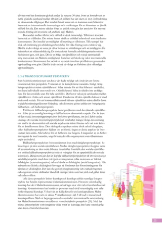 tillväxt som har dominerat globalt under de senaste 30 åren. Som en konsekvens av
detta speciella samband mellan tillväxt och välfärd har det skett en stor omfördelning
av ekonomiska tillgångar. Det innebär bland annat att en kommun som Malmö är
beroende av internationella investeringar och etableringar för att finansiera en jämlik
välfärd för alla. Det måste således föras en politik som gör det attraktivt för interna-
tionella företag att investera och etablera sig i Malmö.
      Beroendet mellan tillväxt och välfärd är dock ömsesidigt. Tillväxten är också
beroende av välfärden. Det måste finnas såväl en utbildad arbetskraft som medvetna
konsumenter. Det innebär en möjlighet till styrning av tillväxten. Till exempel har
nivå och inriktning på utbildningen betydelse för vilka företag som etablerar sig.
Därför är det viktigt att satsa på olika former av utbildningar och att möjliggöra för
människor att vidareutbilda sig. De som saknar formella utbildningsmeriter måste
få chansen igen, och igen. Det är en fråga om jämlikhet och social sammanhåll-
ning men också om Malmös möjligheter framöver att hävda sig i den internationella
konkurrensen. Kommunen har också en styrande inverkan på tillväxten genom den
upphandling som görs. Därför är det också så viktigt att förbättra den offentliga
upphandlingen.


0.3.6	Transdisciplinärt perspek tiv
Som Malmökommissionen ser det är det både möjligt och önskvärt att förena
ovanstående fem perspektiv. Vi menar att de kompletterar varandra. Enligt rättig-
hetsperspektivet måste ojämlikheten i hälsa minska för att öka friheten i samhället,
inte bara individuellt utan totalt sett. Ojämlikheten i hälsa är således inte en fråga
bara för den enskilde utan för hela samhället. Det beror också på sambanden mellan
ojämlikheten i hälsa och annan ojämlikhet. Orsakerna till den ojämlika hälsan är med
andra ord sociala. För att komma tillrätta med hälsans ojämlikhet måste därför dessa
sociala bestämningsfaktorer förändras, och det måste göras utifrån ett övergripande
hållbarhets- och helhetsperspektiv.
       Utifrån ett hållbarhetsperspektiv beror problemen med den ökande ojämlikhe-
ten i hälsa på en ensidig betoning av hållbarhetens ekonomiska aspekt. Det är även
så det sociala investeringsperspektivet beskriver problemen, om än i delvis andra
ordalag. Det sociala investeringsperspektivet innehåller många viktiga resonemang
om varför de ekonomiska och sociala aspekterna måste förenas och vad som krävs
för att åstadkomma detta. Den ekologiska aspekten måste dock också inbegripas,
vilket hållbarhetsperspektivet hjälper oss att förstå. Ingen av dessa aspekter är över-
ordnad den andra. Alla behövs för att helheten ska fungera. I skapandet av en helhet
interagerar de med varandra, ungefär som de olika organsystem som tillsammans
utgör en individ.
       Hållbarhetsperspektivet överensstämmer även med rättighetsperspektivet i fo-
kuseringen på den sociala ojämlikheten. Medan rättighetsperspektivet kopplar detta
till en minskning av den totala friheten i samhället framhålls den sociala ojämlikhe-
ten utifrån hållbarhetsperspektivet som en svårighet för att upprätthålla det sociala
kontraktet. Därigenom går det att koppla hållbarhetsperspektivet till ett sociologiskt
samhällsperspektiv med dess två typer av integration, vilka motsvaras av faktisk
delaktighet (systemintegration) och en känsla av delaktighet (social integration). När
människors faktiska delaktighet försvagas så försämrar det förutsättningarna för
känslan av delaktighet. Det kan ske genom marginalisering och exkludering men
också genom större skillnader bland till exempel dem som har jobb vad gäller löner
och arbetsvillkor.
       Alla dessa perspektiv kräver kunskap och kunskap utifrån samtliga fem per-
spektiv har funnits representerad i Malmökommissionen. Förutom vetenskaplig
kunskap har det i Malmökommissionen också lagts stor vikt vid erfarenhetsbaserad
kunskap. Kommissionen har bestått av personer med såväl vetenskaplig som erfa-
renhetsbaserad kunskap. Vi har valt att kalla detta för en kunskapsallians. Malm-
ökommissionen har varit en sådan. Vi återkommer i del 3 till vad vi menar med
kunskapsallians. Med ett begrepp som ofta används i internationella sammanhang
har Malmökommissionen utvecklat ett transdisciplinärt perspektiv (29). Med det
menas ett perspektiv som integrerar olika typer av kunskap, inte bara vetenskaplig
utan även erfarenhetsbaserad.



                                                                                           23
 
