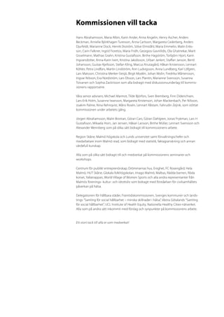 Kommissionen vill tacka
Hans Abrahamsson, Maria Albin, Karin Ander, Anna Angelin, Henry Ascher, Anders
Beckman, Annelie Björkhagen Turesson, Anna Carlsson, Margareta Cederberg, Anders
Djurfeldt, Marianne Dock, Henrik Ekström, Sölve Elmståhl, Maria Emmelin, Malin Eriks-
son, Carin Falkner, Ingrid Fioretos, Maria Fridh, Georgios Gavriilidis, Ola Ghatnekar, Marit
Gisselmann, Mathias Grahn, Kristina Gustafsson, Birthe Hagström, Torbjörn Hjort, Karin
Ingvarsdotter, Anna-Karin Ivert, Kristina Jakobsson, Urban Janlert, Staffan Janson, Bertil
Johansson, Gustav Kjellsson, Stefan Kling, Marcus Knutagård, Håkan Kristersson, Lennart
Köhler, Petra Lindfors, Martin Lindström, Ann Ludvigsson, Anna Lundberg, Karl Löfgren,
Lars Matsson, Christina Merker-Siesjö, Birgit Modén, Johan Molin, Fredrika Mårtensson,
Ingvar Nilsson, Eva Nordström, Lars Olsson, Lars Plantin, Marianne Svensson, Susanna
Toivanen och Sophia Zackrisson som alla bidragit med diskussionsunderlag till kommis-
sionens rapportserie.

Våra senior advisers; Michael Marmot, Tilde Björfors, Sven Bremberg, Finn Diderichsen,
Lars-Erik Holm, Susanne Iwarsson, Margareta Kristenson, Johan Mackenbach, Per Nilsson,
Joakim Palme, Nina Rehnqvist, Måns Rosén, Lennart Råstam, Fahrudin Zejnik, som stöttat
kommissionen under arbetets gång.

Jörgen Abrahamsson, Malin Broman, Göran Cars, Göran Dahlgren, Jonas Frykman, Lars H
Gustafsson, Mikaela Horn, Jan Jensen, Håkan Larsson, Birthe Müller, Lennart Svensson och
Alexander Wennberg som på olika sätt bidragit till kommissionens arbete.

Region Skåne, Malmö högskola och Lunds universitet samt förvaltningschefer och
medarbetare inom Malmö stad, som bidragit med statistik, faktagranskning och annan
värdefull kunskap.

Alla som på olika sätt bidragit till och medverkat på kommissionens seminarier och
workshops.

Centrum för publikt entreprenörskap, Drömmarnas hus, Enighet, FC Rosengård, Hela
Malmö, HUT Skåne, Glokala folkhögskolan, Imago Malmö, Malbas, Rädda barnen, Röda
korset, Yallatrappan, World Village of Women Sports och alla andra representanter från
Malmös förenings- kultur- och idrottsliv som bidragit med förståelsen för civilsamhällets
påverkan på hälsa.

Delegationen för hållbara städer, Framtidskommissionen, Sveriges kommuner och lands-
tings ”Samling för social hållbarhet – minska skillnader i hälsa”, Västra Götalands ”Samling
för social hållbarhet”, UCL Institute of Health Equity, Nationella Healthy Cities-nätverket.
Alla som på andra sätt inkommit med förslag och synpunkter på kommissionens arbete.



Ett stort tack till alla er som medverkat!
 