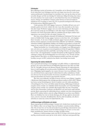 Fuktskador
     Barn tillbringar mycket tid inomhus och i hemmiljön och är därmed särskilt utsatta
     för de hälsorisker som förknippas med fukt och mögel, men även för vuxna finns
     samma problematik. Inomhusmögel är ett problem som visat sig öka risken att barn
     utvecklar allergier och blir mer känsliga för infektioner. Dålig luftväxling ökar risken
     för astma markant. En svensk studie av astma bland barn har visat att heltäcknings-
     mattor, rökning och fuktfläckar i hemmet under barnets två första levnadsår är
     riskfaktorer för utveckling av astma (92). För en generell kunskapsöversikt hänvisas
     till Socialstyrelsens Miljöhälsorapport (93).
            Under perioden 2003–2004 uppgav 6 procent av föräldrar till barn som var 8
     månader gamla att de levde i miljöer där man visste eller misstänkte att det fanns
     fukt eller mögel. Problemen uppges vara som störst i Kirseberg och i Rosengård
     där 12 procent ansåg sig vara drabbade av fukt eller mögel i boendemiljön. Oxie,
     Limhamn och Västra Innerstaden tillhör de stadsdelar där den lägsta andelen barn
     rapporteras vara utsatta för fukt och mögel i hemmet (11).
            Det finns också skillnader relaterade till föräldrarnas födelseland. För barn med
     minst en förälder född i Sverige uppger 5 procent att det finns fukt- och mögelpro-
     blem i bostaden. Av de som är födda utomlands uppger 9 procent detsamma (11).
     Samma mönster upprepas avseende ekonomiska skillnader och skillnader i utbildning.
     Arbetslösa föräldrar, lågutbildade föräldrar och föräldrar med problem att betala räk-
     ningar är mer utsatta för fukt och mögel i hemmet, enligt BVC-enkätundersökningen.
            Många barnfamiljer bor i bostadsområden som byggdes inom Miljonprogram-
     met, och som nu är så gamla att renoveringsbehovet börjar bli uppenbart. I Malmö
     finns vissa bostadsbestånd där underhållet varit kraftigt eftersatt, och många lägen-
     heter är fukt- och mögelskadade. I området Herrgården på Rosengård har miljöför-
     valtningen tvingats till vitesförelägganden om renovering av över 700 kök och lika
     många badrum. Den bild av ett mycket begränsat problem med fukt och mögel i
     bostäder som ges via BVC-enkäterna kan således vara kraftigt missvisande.

     Exponering för andras tobaksrök
     För en generell redovisning av kunskapsläget vad gäller effekter av miljötobaksrök
     på barns och vuxnas hälsa hänvisas till Miljöhälsorapporterna från 2003 och 2008
     (94, 95). Vad gäller rökvanor och därmed följande exponering för miljötobaksrök,
     finns en stark koppling till socioekonomiska förhållanden, till exempel utbildnings-
     nivå. Tillgängliga registeruppgifter om vuxnas rökvanor visar stora skillnader i rökva-
     nor, och därmed barns exponering för miljötobaksrök mellan stadsdelarna. Föräld-
     rars rökvanor har inte bara betydelse för barnens omedelbara hälsa, utan är också en
     stark påverkansfaktor för barnens egna framtida rökvanor.
           Det finns stora skillnader vad gäller kvinnors rökvanor inom Malmö. Uppgifter
     i Medicinska födelseregistret från samtliga graviditeter mellan år 2005–2009 i Malmö
     kan brytas ned på församlingsnivå. Störst är andelen som rökt under graviditeten
     i församlingarna Oxie, Fosie och Hyllie medan Kirseberg, Möllevången-Sofielund
     (ungefär samma område som stadsdelen Södra Innerstaden) och Västra Skrävlinge
     (ungefär samma område som stadsdelen Rosengård) följer tätt efter. Församling-
     arna S:t Petri, Slottsstaden, Limhamn och Bunkeflo är de med minst andel rökande
     gravida. Barns exponering för miljötobaksrök per stadsdel, som finns dokumenterad
     genom BVC-enkäten belyser också de tydliga skillnaderna som finns inom Malmö.
     Barn vars föräldrar har svårt att betala räkningar, det vill säga upplever ekonomisk
     stress, som bor i hyresrätt, till skillnad från villa/hus eller bostadsrätt, och eller är
     arbetslösa är också mer utsatta för miljötobaksrök. (91)

     Luftföroreningar vid förskolor och skolor
     Barns exponering för luftföroreningar i hemmet och i skolan beror mycket på var de
     bor i Malmö, vilket i sin tur hänger ihop med familjens socioekonomiska ställning
     (96). Om ett barn bor i ett hus där de boende har generellt lägre inkomstnivåer så är
     risken större att barnet är mer utsatt för luftföroreningar än ett barn i ett hus med
     högre medelinkomst. Samma mönster är tydligt vad gäller skolan.
           Halterna av luftföroreningar (mätt som NO 2) är högre vid de skolor där barn
     med låg socioekonomisk status går än vid de skolor i vilka barn med generellt hög




64
 