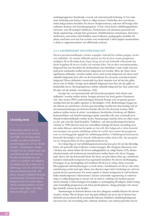 underlagsrapporter förankrade i svensk och internationell forskning. Vi har redo-
                                           visat forskning som belyser vikten av tidiga insatser i förskolan, den socioekono-
                                           miska bakgrundens betydelse för elevers skolprestationer, ankomst till Sverige efter
                                           ordinarie skolstart och boendesegregation. Vi har också berört utbildningspolitiska
                                           reformer, som till exempel valfriheten, förskolornas och skolornas potential och
                                           lokala organisering, avhopp från gymnasiet, fritidshemmens utmaningar, alternativa
                                           skolformer, samverkan med föräldrar samt kvaliteten i pedagogiska modeller för
                                           arbete med barn som inte har svenska som modersmål. I detta kapitel sammanfattar
                                           vi delar av rapportresultaten och tillhörande analyser.


                                           2.1.1	 Lik värdighet och hög k valitet
                                           Elevers prestationsskillnader i skolan avspeglas i hälsoklyftor mellan grupper, skolor
                                           och stadsdelar. Att minska skillnader genom att öka de mest utsatta gruppernas
                                           möjlighet till en likvärdig skola, högre betyg, trivsel och kulturellt erkännande har
                                           direkt koppling till elevers fysiska och mentala hälsa. Att en elevs socioekonomiska
                                           bakgrund har stor betydelse för skolresultatet, har bekräftats i varje studie som har
                                           analyserat sambandet mellan elevens bakgrund och resultat. Men, det finns också
                                           signifikanta skillnader i resultat mellan elever med svensk bakgrund och elever med
                                           utländsk bakgrund, även efter att det kontrollerats för elevernas socioekonomiska
                                           bakgrund. Dessa skillnader i meritvärde har dock minskat över tid när det gäller
                                           elever som är födda i Sverige med utländsk bakgrund men ökat när det gäller ut-
                                           landsfödda elever. Skolsegregationen utifrån utländsk bakgrund har ökat under hela
                                           00-talet och då särskilt i storstäderna. (102)
                                                 Sverige har i ett internationellt och historiskt perspektiv haft relativt små
                                           skillnader i resultat mellan skolor. Sveriges position har dock gradvis försämrats
                                           och i den senaste PISA-undersökningen framstår Sverige som ett ganska genom-
                                           snittligt land när det gäller aspekter av likvärdighet (102). Bedömningen bygger på
                                           det faktum att variationen i skolors genomsnittliga resultat har ökat kraftigt och att
                                           elevsammansättningen på skolorna betyder allt mer för elevernas resultat. Skill-
                                           naderna mellan skolor är störst i storstäderna, Stockholm, Göteborg och Malmö.
                                           Kamrateffekter och lärarförväntningar spelar sannolikt roll, samt eventuellt även
     Likvärdig skola                       ökande kvalitetsskillnader mellan skolor. Sammantaget innebär detta att vilken skola
                                           en elev går i har fått ökad betydelse. Valfrihets- och decentraliseringsreformerna
                                           i början av 1990-talet har med stor sannolikhet bidragit till denna utveckling även
                                           om andra faktorer också kan ha spelat en viss roll. Mot bakgrund av detta framstår
     En likvärdig skola är en fun-         investeringar som genom utbildning stärker de socialt mest utsatta elevgrupperna
     damental del av det svenska           som en överskuggande uppgift för utbildningspolitiken. Utbildningsinstitutionernas
     samhället. En likvärdig skola         bristande likvärdighet och de ökande skillnaderna mellan skolor blir i det perspekti-
     handlar om allas möjligheter          vet ett viktigt problem att fästa uppmärksamheten på.
     oavsett bakgrund och var de bor             En viktig fråga är vad utbildningsinstitutionerna kan göra för att öka likvärdig-
     i landet.  Likvärdighet i skolan      heten och generellt höja kvaliteten i undervisningen. De viktigaste faktorerna som
     innebär inte att utbildningen ska     i skolans inre arbete bidrar till elevers måluppfyllelse är, enligt Hattie (103), lärares
     vara likformig eller densamma         yrkeskunnande och kvaliteten på interaktionen mellan lärare och elever. Engage-
     för alla. Likvärdighet kan ses        rade, aktiva och elevfokuserade lärare får elever att göra bättre ifrån sig i skolarbetet.
     utifrån tre aspekter: lika tillgång   Lärarens relationella kompetens har avgörande betydelse för elevers skolframgång.
                                           Förmågan att ge återkoppling och feedback till eleven är viktig i detta avseende.
     på utbildning, lika kvalitet på ut-
                                           Den pågående individualiseringen i svensk skola, i bemärkelsen att elever i allt större
     bildningen och att utbildningen
                                           utsträckning sysslar med eget arbete, har däremot inget stöd i forskning om vad som
     ska vara kompenserande. Alla          gynnar elevers prestationer. En annan aspekt av lärares kompetens är vad forskarna
     elever ska ges möjlighet till goda    kallar ledarkompetens i klassrummet. Lärares varierande organisering av undervis-
     studieresultat. Elevernas sociala     ning, en tydlig delegering av ansvar och ett mått av ordning och struktur gynnar
     bakgrund ska inte spela någon         elevers lärande. Undervisningen bör präglas av återkoppling till tidigare undervisning
     roll för studieresultaten och det     samt innehållslig progression och fokus på läroplanens viktiga principer och väsent-
     ska inte spela någon roll vilken      liga innehåll, snarare än på detaljer.
     skola en elev går i. (102)                  Sammantaget så framstår läraren som den viktigaste enskilda faktorn för elevers
                                           resultat i skolan. Det är läraren som kan göra skillnad och på så sätt är läraren bety-
                                           delsefull som motkraft till de strukturella faktorer, föräldrars utbildningsbakgrund,
                                           elevernas kön och invandring efter ordinarie skolstart, som starkast påverkar elevers




80
 