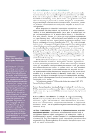 2.1.3	Grundskolan – en lik värdig skola?
                                       I takt med att en globaliserad kunskapsekonomi leder till ökad konkurrens mellan
                                       nationella skolsystem ökar kraven på barns prestationer i skolan över hela världen.
                                       Skolor strävar efter att på ett så effektivt sätt som möjligt nå uppställda kunskapsmål
                                       för att bli konkurrenskraftiga. Denna diskurs om den kunskapseffektiva skolan fram-
                                       ställs som utbildningens yttersta mål och funktion. Förespråkare för marknadslös-
                                       ningar i utbildningen framhåller att värden som konkurrens, individualitet, valfrihet
                                       och producent-konsument relationer i skolsystemet borgar för att skolan ska vara
                                       kunskapseffektiv.
                                             Lärare och politiker på olika nivåer är naturligtvis inte omedvetna om de
                                       inbyggda problem som finns i en skola som strävar efter att vara kunskapseffektiv.
                                       Lärare vill att elever ska ha framgång i skolan. De vet också att det finns elever som
                                       inte kan leva upp till kraven, och de är oroade för hur det ska gå för dem. Flera av
                                       dessa lärare söker efter alternativ till en skola som enbart premierar mätbara kunska-
                                       per. Svaret för många ligger i vad Aspelin och Persson kallar för en socialt orienterad
                                       skola. Det är en skola som sätter sociala relationer, grupprocesser och lärares känne-
                                       dom om enskilda elever i centrum för undervisning (103). I den socialt orienterade
                                       skolan är elevers inflytande och delaktighet viktiga inslag. Här finns också en strävan
                                       efter att förstå eleverna utifrån deras förutsättningar och sociala situation. Proble-
                                       met är emellertid att den socialt orienterade skolan tenderar att prioritera elevers
                                       identitetsbildning. Vem du är blir i den socialt orienterade skolan viktigare än vad
                                       du ska bli. Den heterogenitet och mångfald som eleverna representerar kan i den
                                       pedagogiska praktiken bli normalisering och likriktning. Det ligger därför en stor
     Kompetens-                        utmaning i att formulera alternativ som ligger bortom den kunskapseffektiva och
     utveckling inom fler-             socialt orienterade skolan (119).
     språkighet i Rosengård                  Den kunskapseffektiva skolan med dess betoning på konkurrens, tävlan och
                                       valfrihet i kombination med minskad likvärdighet har fått en rad negativa effekter
                                       på elevers genomsnittliga skolprestationer. En ökad individualisering har lett till att
                                       elevers eget ansvar för sin kunskapsinhämtning har betonats. Elevers egna arbeten
     En omfattande kompeten-           har framhållits och lärare har tonat ner sin egen roll. Under flera år har skillnaderna
     sutveckling inom området          mellan skolor ökat, vilket har förstärkt kamratpåverkan och betydelsen av föräld-
     flerspråkighet och lärande har    rars utbildningsbakgrund för elevers resultat. Sammantaget har den svenska skolan
     pågått i Rosengårds för­ kolor
                             s         utvecklats till att bli mindre likvärdig (102). Detta blir särskilt tydligt i en stad som
     och skolor sedan 2004. Projek-    Malmö, där skillnaderna mellan skolor förstärks av bostadssegregation och ökade
     tet har genomförts i samverkan    klyftor mellan befolkningsgrupper. Trots detta kan man skönja en svag men märkbar
     med bland annat Malmö hög-        förbättring av elevers resultat.
     skola. Kompe­tensutvecklingen           Av Stadskontorets rapport ”Obligatoriska skolan vårterminen 2012” (170)
     har riktats mot samtliga nivåer   framgår bland annat följande:
     i organ­ sationen. Som exempel
             i
                                       Fortsatt få, men fler, elever klarade alla delprov i årskurs 3: I jämförelse med
     kan nämnas ”Processtödjarut­
                                       2011 har andelen elever som klarat samtliga delprov i såväl svenska som matematik
     bildning” med fokus på fler-
                                       ökat. I svenska från 54,5 procent till 57,2 procent och i matematik från 54,3 procent
     språkighet och lärande som        till 59 procent.
     Nationellt centrum för svenska
     som andraspråk, Stockholms        Skolorna i Malmö måste bli bättre på att hjälpa de svaga eleverna i tidig
     universitet genomfört och         ålder: Genom en jämförelse av årskurs 9-elevernas nationella provresultat i äm-
     genomför. Målgrup­ en har
                          p            nena svenska, engelska och matematik med samma elevers nationella provresultat i
     varit pedagoger och lärare        årskurs 5 kan konstateras att det finns ett starkt samband mellan ett svagt nationellt
     inom förskolan och grund-         provresultat i årskurs 5 och ett svagt nationellt provresultat i årskurs 9 (gäller elever i
     skolan. Som underlag för          kommunala skolor).
     kompetensutbildningen har
     observationerna i förskolan       Det finns elever i årskurs 3 som inte har ett åtgärdsprogram trots att de inte
                                       uppnår kunskapsmålen: Uppföljningen av kunskapsmålen i årskurs 3 visar att
     och grundskolan genom­ örts
                               f
                                       90–95 procent av eleverna uppnår kunskapsmålen i de flesta ämnena. Andelen är
     utifrån en version av SIOP-mod-
                                       lägre i matematik (84 procent), svenska (85 procent) och svenska som andraspråk
     ellen (Sheltered Instruction      (61 procent). De flesta eleverna som inte uppnår kunskapsmålen har åtgärdsprogram
     Observation Protocol). (119)      men samtidigt finns det elever på många skolor som inte har åtgärdsprogram trots
                                       att de inte uppnår kunskapsmålen.




88
 