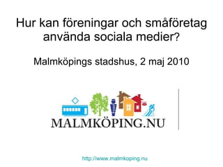 Hur kan föreningar och småföretag använda sociala medier ? Malmköpings stadshus, 2 maj 2010 