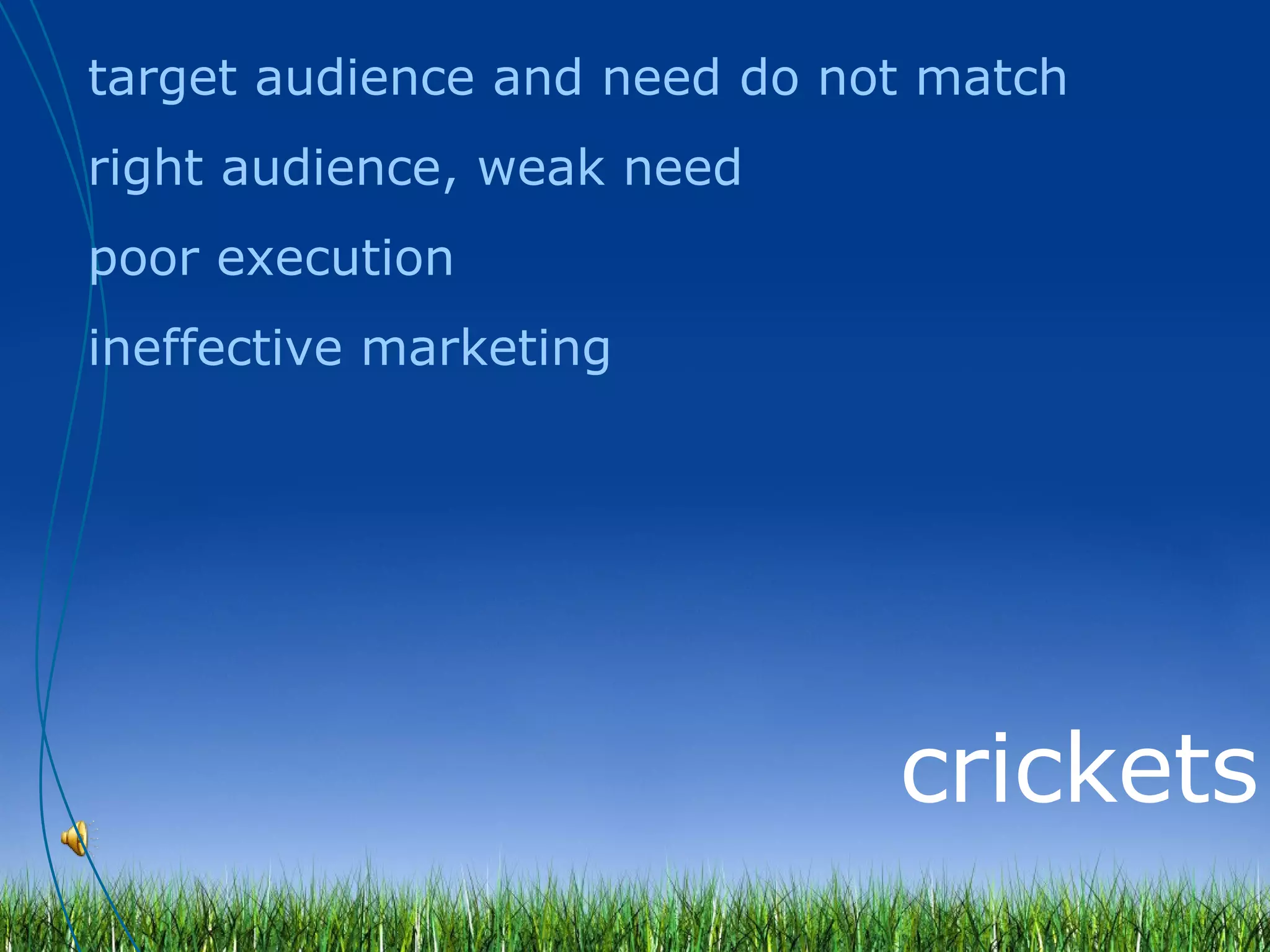 crickets target audience and need do not match right audience, weak need poor execution ineffective marketing 