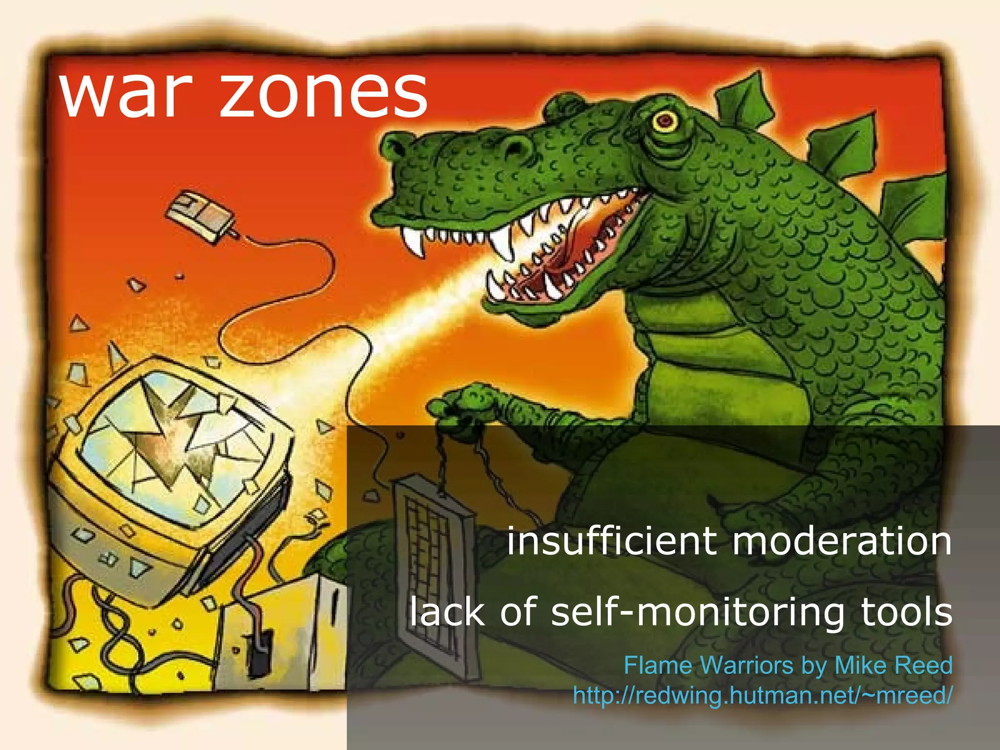 Flame Wars and Spam war zones insufficient moderation lack of self-monitoring tools Flame Warriors by Mike Reed http://redwing.hutman.net/~mreed/ 