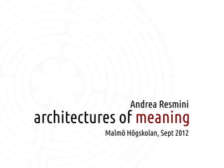 Andrea Resmini
    architectures of meaning
              Malmö Högskolan, Sept 2012

                 
 