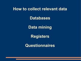 How to collect relevant data Databases Data mining Registers Questionnaires 