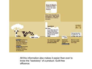 All this information also makes it easier than ever to know the “backstory” of a product. Guilt-free affluence.  