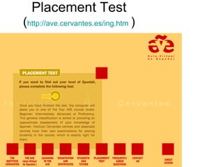 Placement Test ( http://ave.cervantes.es/ing.htm   ) 