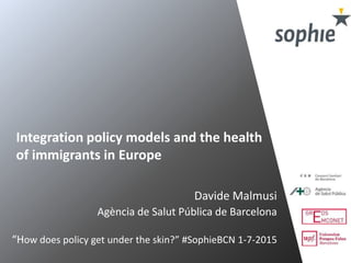 Integration policy models and the health
of immigrants in Europe
Davide Malmusi
Agència de Salut Pública de Barcelona
“How does policy get under the skin?” #SophieBCN 1-7-2015
 