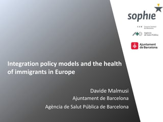 Integration policy models and the health
of immigrants in Europe
Davide Malmusi
Ajuntament de Barcelona
Agència de Salut Pública de Barcelona
 