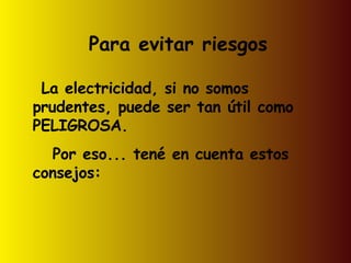 Para evitar riesgos La electricidad, si no somos prudentes, puede ser tan útil como PELIGROSA.  Por eso... tené en cuenta estos consejos: 