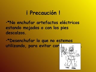 ¡ Precaución ! *No enchufar artefactos eléctricos estando mojados o con los pies descalzos. *Desenchufar lo que no estemos utilizando, para evitar cortacircuitos. 