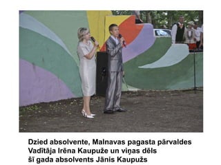 Dzied absolvente, Malnavas pagasta pārvaldes
Vadītāja Irēna Kaupuže un viņas dēls
šī gada absolvents Jānis Kaupužs
 