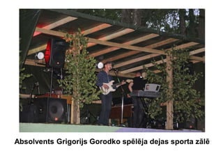 Absolvents Grigorijs Gorodko spēlēja dejas sporta zālē
 