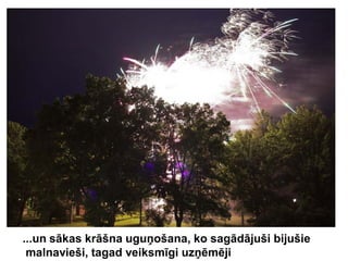 ...un sākas krāšna uguņošana, ko sagādājuši bijušie
 malnavieši, tagad veiksmīgi uzņēmēji
 