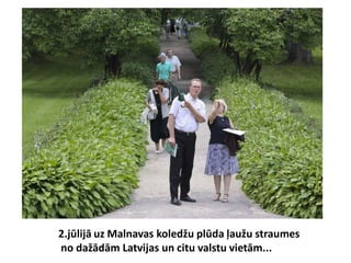 2.jūlijā uz Malnavas koledžu plūda ļaužu straumes
no dažādām Latvijas un citu valstu vietām...
 