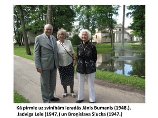 Kā pirmie uz svinībām ieradās Jānis Bumanis (1948.),
Jadviga Lele (1947.) un Broņislava Slucka (1947.)
 
