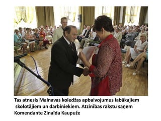Tas atnesis Malnavas koledžas apbalvojumus labākajiem
skolotājiem un darbiniekiem. Atzinības rakstu saņem
Komendante Zinaīda Kaupuže
 