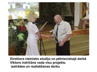 Direktora vietnieks studiju un pētnieciskajā darbā
Viktors indričāns vada visu projektu
izstrādes un realizēšanas darbu
 