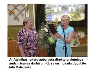 Ar Atzinības rakstu apbalvota direktora vietniece
audzināšanas darbā un Kārsavas novada deputāte
Inta Ostrovska
 
