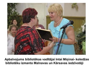 Apbalvojums bibliotēkas vadītājai Intai Miņinai- koledžas
bibliotēku izmanto Malnavas un Kārsavas iedzīvotāji
 