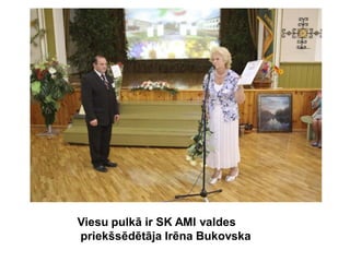 Viesu pulkā ir SK AMI valdes
priekšsēdētāja Irēna Bukovska
 